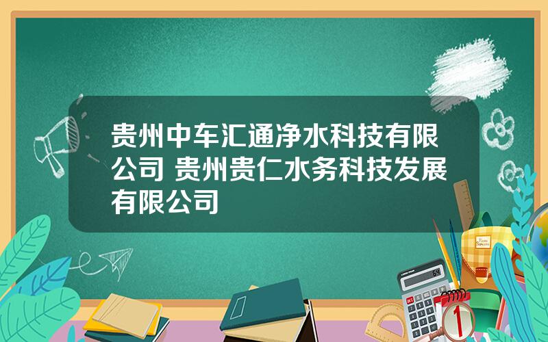 贵州中车汇通净水科技有限公司 贵州贵仁水务科技发展有限公司